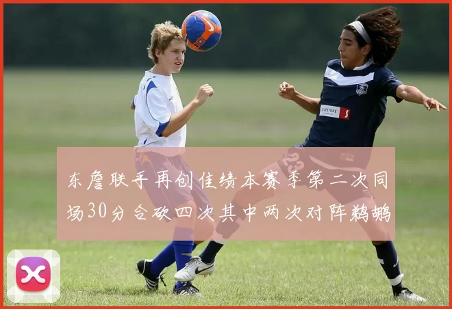 东詹联手再创佳绩本赛季第二次同场30分合砍四次其中两次对阵鹈鹕