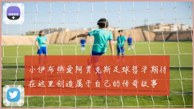 小伊布热爱阿贾克斯足球哲学期待在这里创造属于自己的传奇故事
