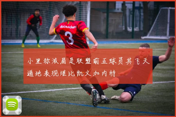 小里称浓眉是联盟前五球员其飞天遁地表现堪比凯文加内特