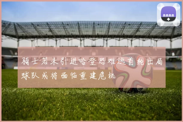 骑士若未引进哈登恐难逃首轮出局球队或将面临重建危机